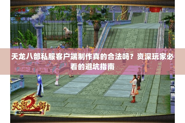 天龙八部私服客户端制作真的合法吗?资深玩家必看的避坑指南 天龙八部私服客户端制作真的合法吗?资深玩家必看的避坑指南