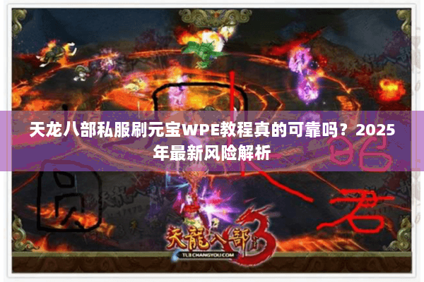 天龙八部私服刷元宝WPE教程真的可靠吗?2025年最新风险解析 天龙八部私服刷元宝WPE教程真的可靠吗?2025年最新风险解析