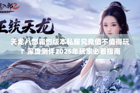天龙八部霜影版本私服究竟值不值得玩？深度测评2025年玩家必看指南