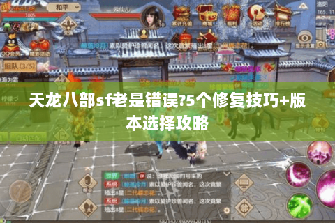 天龙八部sf老是错误?5个修复技巧+版本选择攻略 天龙八部sf老是错误?5个修复技巧+版本选择攻略