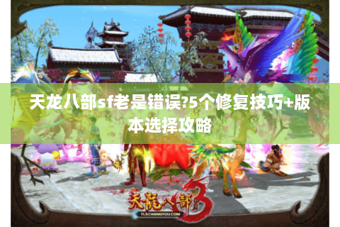 天龙八部sf老是错误?5个修复技巧+版本选择攻略 天龙八部sf老是错误?5个修复技巧+版本选择攻略