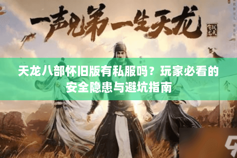 天龙八部怀旧版有私服吗?玩家必看的安全隐患与避坑指南 天龙八部怀旧版有私服吗?玩家必看的安全隐患与避坑指南