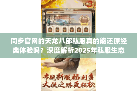 同步官网的天龙八部私服真的能还原经典体验吗?深度解析2025年私服生态 同步官网的天龙八部私服真的能还原经典体验吗?深度解析2025年私服生态