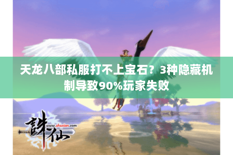 天龙八部私服打不上宝石?3种隐藏机制导致90%玩家失败 天龙八部私服打不上宝石?3种隐藏机制导致90%玩家失败