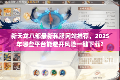 新天龙八部最新私服网站推荐,2025年哪些平台能避开风险一键下载? 新天龙八部最新私服网站推荐,2025年哪些平台能避开风险一键下载?