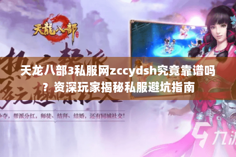 天龙八部3私服网zccydsh究竟靠谱吗?资深玩家揭秘私服避坑指南 天龙八部3私服网zccydsh究竟靠谱吗?资深玩家揭秘私服避坑指南
