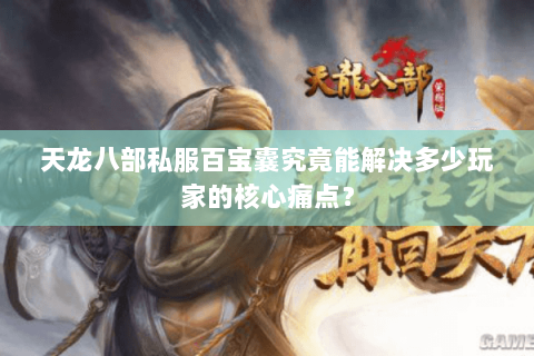 天龙八部私服百宝囊究竟能解决多少玩家的核心痛点? 天龙八部私服百宝囊究竟能解决多少玩家的核心痛点?