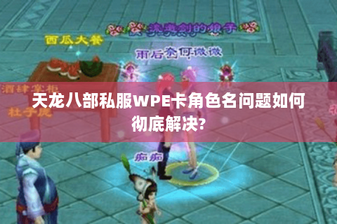 天龙八部私服WPE卡角色名问题如何彻底解决? 天龙八部私服WPE卡角色名问题如何彻底解决?