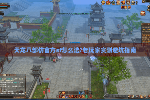 天龙八部仿官方sf怎么选?老玩家实测避坑指南 天龙八部仿官方sf怎么选?老玩家实测避坑指南