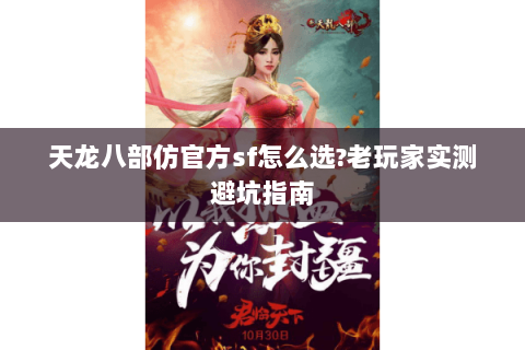 天龙八部仿官方sf怎么选?老玩家实测避坑指南 天龙八部仿官方sf怎么选?老玩家实测避坑指南