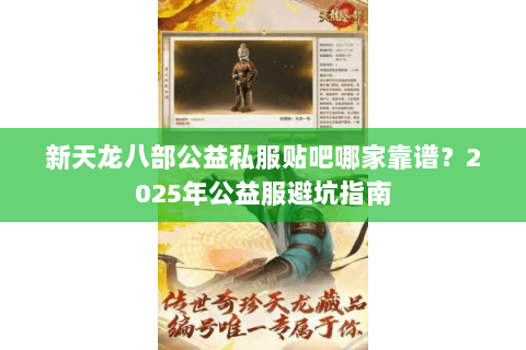 新天龙八部公益私服贴吧哪家靠谱?2025年公益服避坑指南 新天龙八部公益私服贴吧哪家靠谱?2025年公益服避坑指南