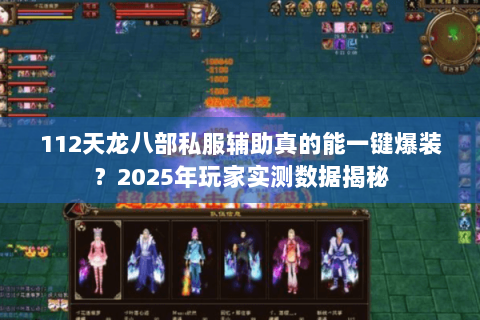 112天龙八部私服辅助真的能一键爆装?2025年玩家实测数据揭秘 112天龙八部私服辅助真的能一键爆装?2025年玩家实测数据揭秘