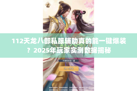 112天龙八部私服辅助真的能一键爆装?2025年玩家实测数据揭秘 112天龙八部私服辅助真的能一键爆装?2025年玩家实测数据揭秘