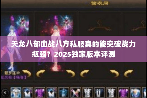 天龙八部血战八方私服真的能突破战力瓶颈?2025独家版本评测 天龙八部血战八方私服真的能突破战力瓶颈?2025独家版本评测