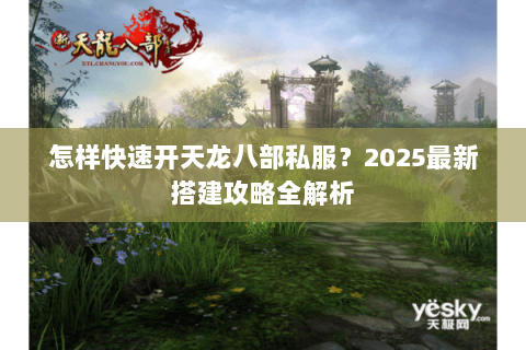 怎样快速开天龙八部私服?2025最新搭建攻略全解析 怎样快速开天龙八部私服?2025最新搭建攻略全解析