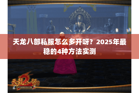 天龙八部私服怎么多开呀?2025年最稳的4种方法实测 天龙八部私服怎么多开呀?2025年最稳的4种方法实测
