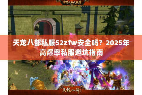天龙八部私服52zfw安全吗?2025年高爆率私服避坑指南 天龙八部私服52zfw安全吗?2025年高爆率私服避坑指南