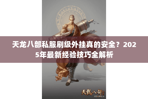 天龙八部私服刷级外挂真的安全?2025年最新经验技巧全解析 天龙八部私服刷级外挂真的安全?2025年最新经验技巧全解析