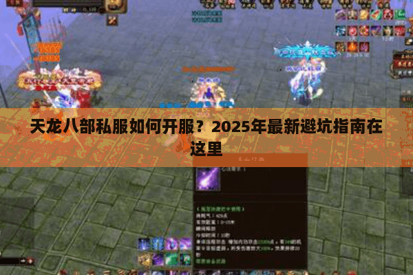 天龙八部私服如何开服?2025年最新避坑指南在这里 天龙八部私服如何开服?2025年最新避坑指南在这里
