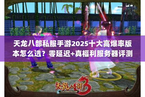 天龙八部私服手游2025十大高爆率版本怎么选?零延迟+真福利服务器评测 天龙八部私服手游2025十大高爆率版本怎么选?零延迟+真福利服务器评测