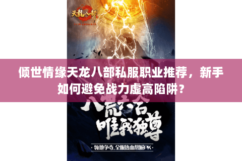 倾世情缘天龙八部私服职业推荐,新手如何避免战力虚高陷阱? 倾世情缘天龙八部私服职业推荐,新手如何避免战力虚高陷阱?
