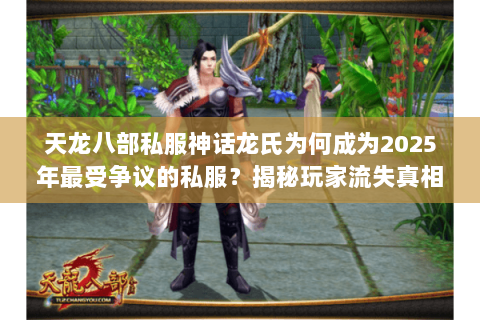 天龙八部私服神话龙氏为何成为2025年最受争议的私服?揭秘玩家流失真相 天龙八部私服神话龙氏为何成为2025年最受争议的私服?揭秘玩家流失真相