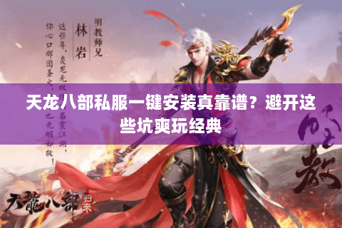 天龙八部私服一键安装真靠谱?避开这些坑爽玩经典 天龙八部私服一键安装真靠谱?避开这些坑爽玩经典