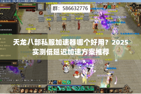 天龙八部私服加速器哪个好用?2025实测低延迟加速方案推荐 天龙八部私服加速器哪个好用?2025实测低延迟加速方案推荐