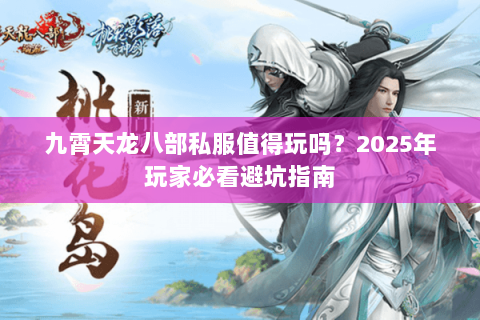 九霄天龙八部私服值得玩吗?2025年玩家必看避坑指南 九霄天龙八部私服值得玩吗?2025年玩家必看避坑指南