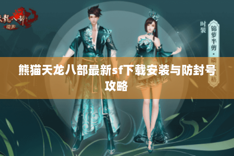 熊猫天龙八部最新sf下载安装与防封号攻略