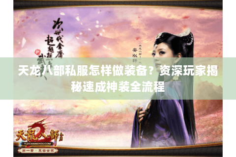 天龙八部私服怎样做装备？资深玩家揭秘速成神装全流程