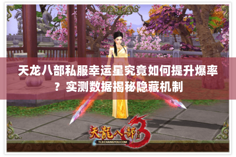 天龙八部私服幸运星究竟如何提升爆率?实测数据揭秘隐藏机制 天龙八部私服幸运星究竟如何提升爆率?实测数据揭秘隐藏机制