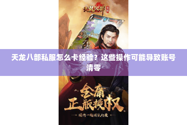 天龙八部私服怎么卡经验？这些操作可能导致账号清零