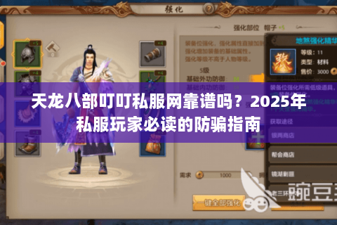 天龙八部叮叮私服网靠谱吗?2025年私服玩家必读的防骗指南 天龙八部叮叮私服网靠谱吗?2025年私服玩家必读的防骗指南
