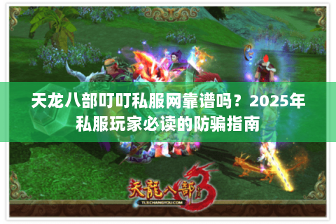 天龙八部叮叮私服网靠谱吗?2025年私服玩家必读的防骗指南 天龙八部叮叮私服网靠谱吗?2025年私服玩家必读的防骗指南