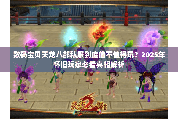 数码宝贝天龙八部私服到底值不值得玩?2025年怀旧玩家必看真相解析 数码宝贝天龙八部私服到底值不值得玩?2025年怀旧玩家必看真相解析
