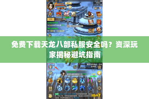 免费下载天龙八部私服安全吗?资深玩家揭秘避坑指南 免费下载天龙八部私服安全吗?资深玩家揭秘避坑指南