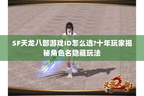 SF天龙八部游戏ID怎么选?十年玩家揭秘角色名隐藏玩法 SF天龙八部游戏ID怎么选?十年玩家揭秘角色名隐藏玩法