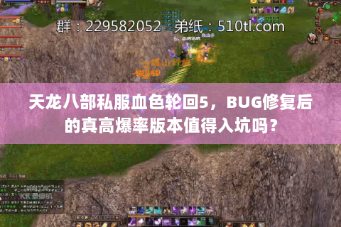 天龙八部私服血色轮回5,BUG修复后的真高爆率版本值得入坑吗? 天龙八部私服血色轮回5,BUG修复后的真高爆率版本值得入坑吗?