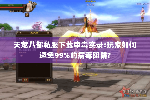 天龙八部私服下载中毒实录:玩家如何避免99%的病毒陷阱? 天龙八部私服下载中毒实录:玩家如何避免99%的病毒陷阱?