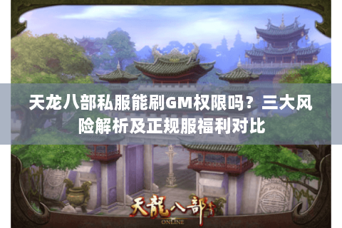 天龙八部私服能刷GM权限吗?三大风险解析及正规服福利对比 天龙八部私服能刷GM权限吗?三大风险解析及正规服福利对比