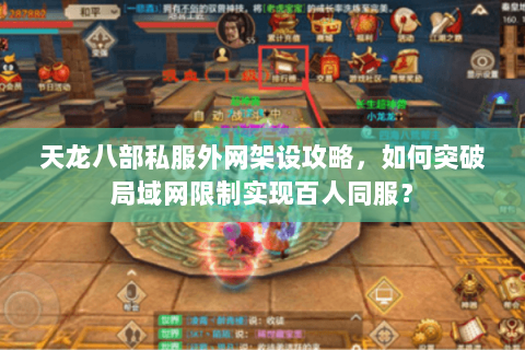 天龙八部私服外网架设攻略,如何突破局域网限制实现百人同服? 天龙八部私服外网架设攻略,如何突破局域网限制实现百人同服?