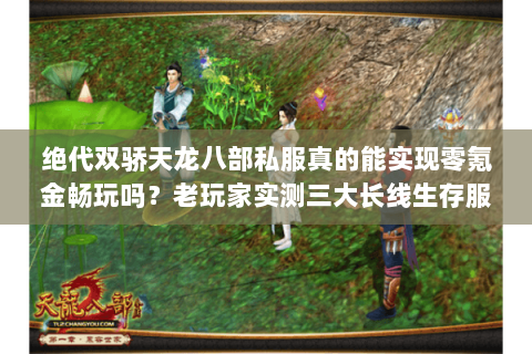 绝代双骄天龙八部私服真的能实现零氪金畅玩吗?老玩家实测三大长线生存服 绝代双骄天龙八部私服真的能实现零氪金畅玩吗?老玩家实测三大长线生存服