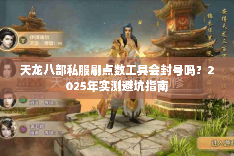 天龙八部私服刷点数工具会封号吗?2025年实测避坑指南 天龙八部私服刷点数工具会封号吗?2025年实测避坑指南