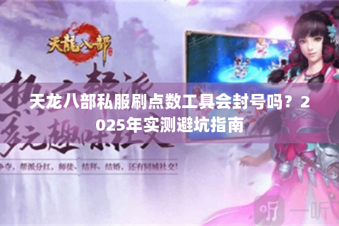 天龙八部私服刷点数工具会封号吗?2025年实测避坑指南 天龙八部私服刷点数工具会封号吗?2025年实测避坑指南