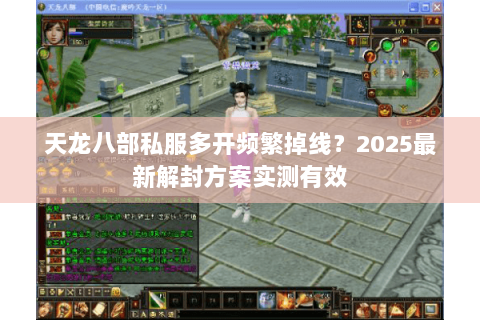 天龙八部私服多开频繁掉线?2025最新解封方案实测有效 天龙八部私服多开频繁掉线?2025最新解封方案实测有效