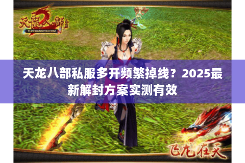 天龙八部私服多开频繁掉线?2025最新解封方案实测有效 天龙八部私服多开频繁掉线?2025最新解封方案实测有效