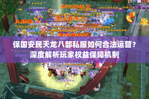 保国安民天龙八部私服如何合法运营?深度解析玩家权益保障机制 保国安民天龙八部私服如何合法运营?深度解析玩家权益保障机制