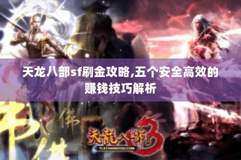 天龙八部sf刷金攻略,五个安全高效的赚钱技巧解析 天龙八部sf刷金攻略,五个安全高效的赚钱技巧解析