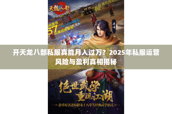 开天龙八部私服真能月入过万？2025年私服运营风险与盈利真相揭秘